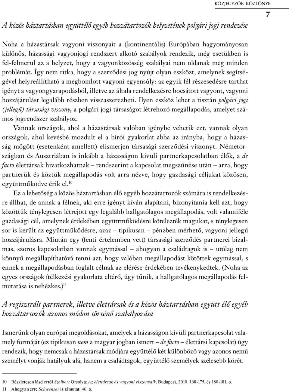 Így nem ritka, hogy a szerződési jog nyújt olyan eszközt, amelynek segítségével helyreállítható a megbomlott vagyoni egyensúly: az egyik fél részesedésre tarthat igényt a vagyongyarapodásból, illetve