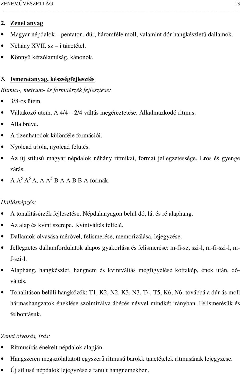 A tizenhatodok különféle formációi. Nyolcad triola, nyolcad felütés. Az új stílusú magyar népdalok néhány ritmikai, formai jellegzetessége. Erős és gyenge zárás. A A 5 A 5 A, A A 5 B A A B B A formák.