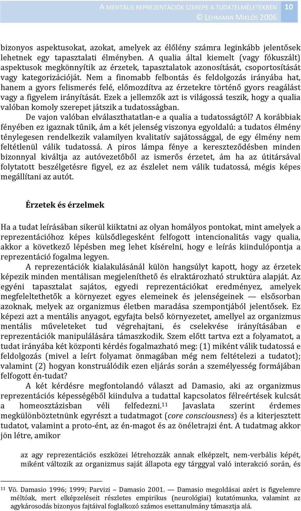 Nem a finomabb felbontás és feldolgozás irányába hat, hanem a gyors felismerés felé, előmozdítva az érzetekre történő gyors reagálást vagy a figyelem irányítását.