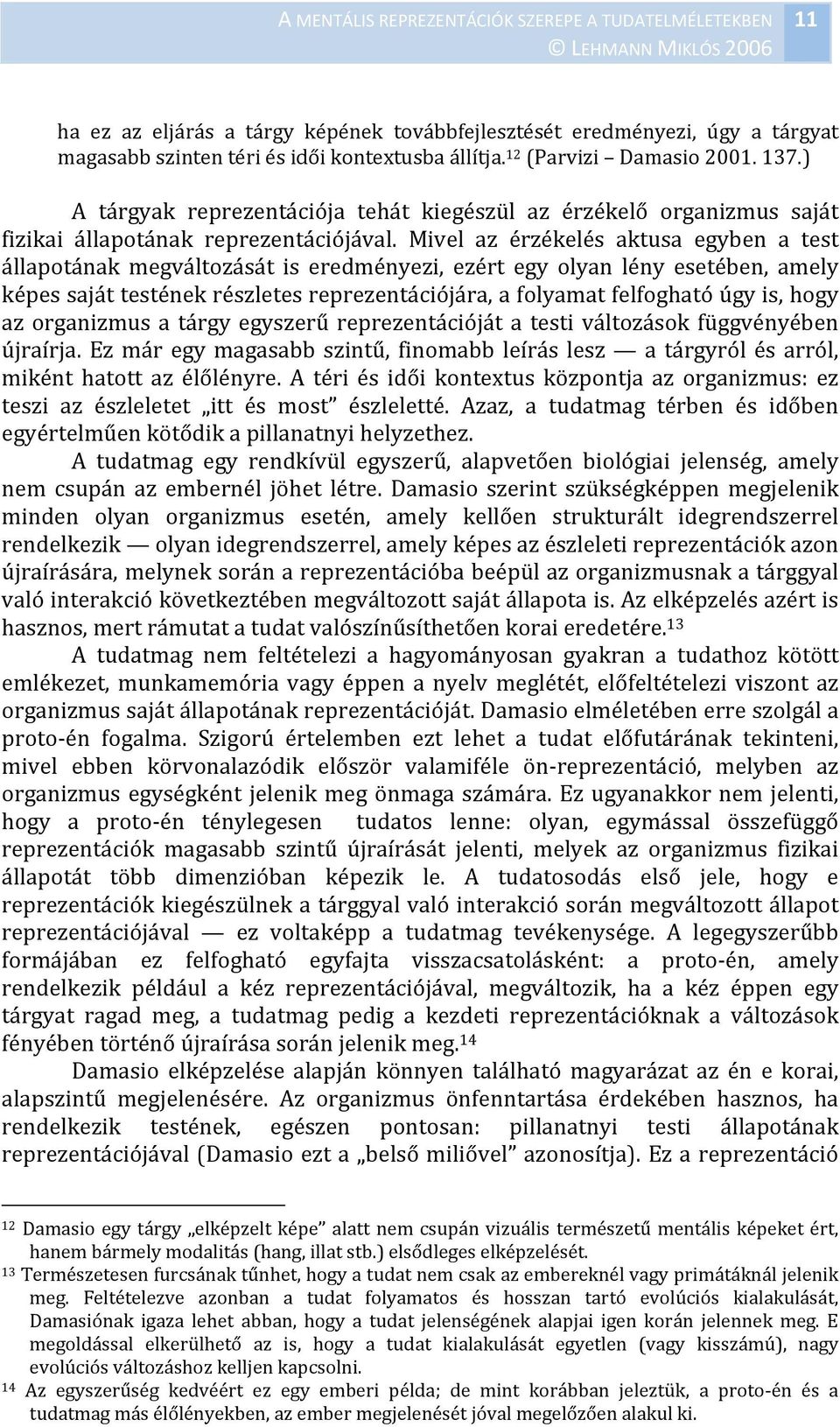 Mivel az érzékelés aktusa egyben a test állapotának megváltozását is eredményezi, ezért egy olyan lény esetében, amely képes saját testének részletes reprezentációjára, a folyamat felfogható úgy is,