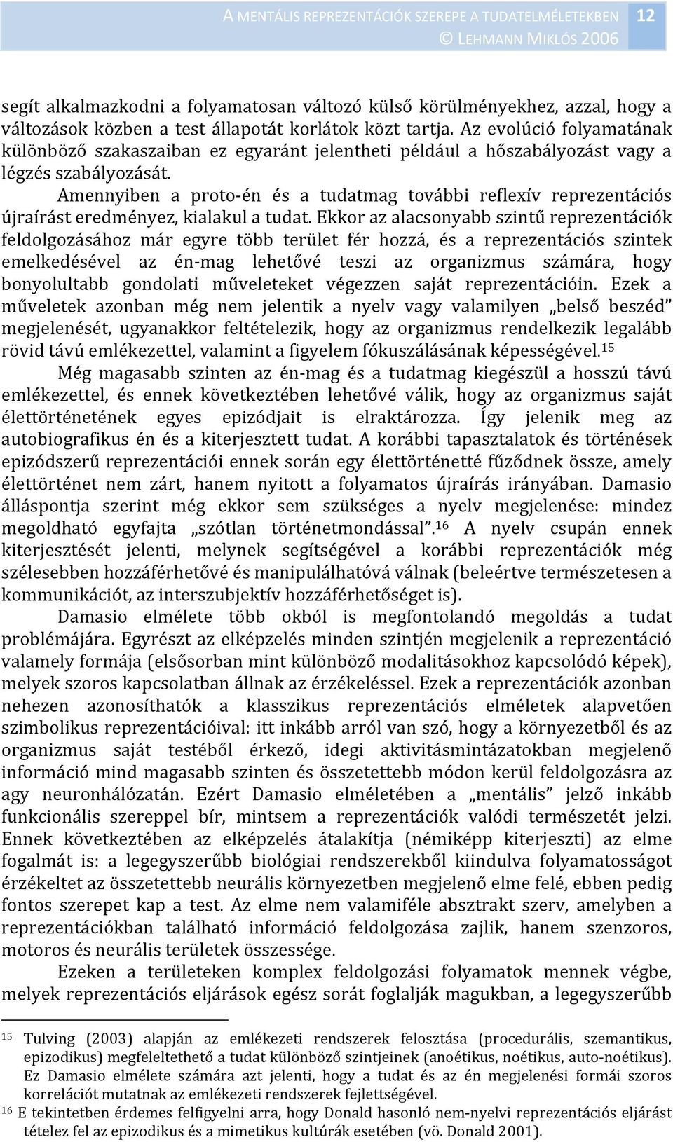 Amennyiben a proto én és a tudatmag további reflexív reprezentációs újraírást eredményez, kialakul a tudat.