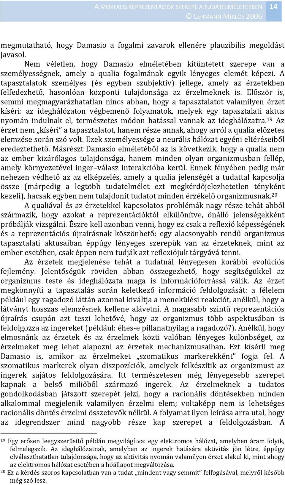 A tapasztalatok személyes (és egyben szubjektív) jellege, amely az érzetekben felfedezhető, hasonlóan központi tulajdonsága az érzelmeknek is.