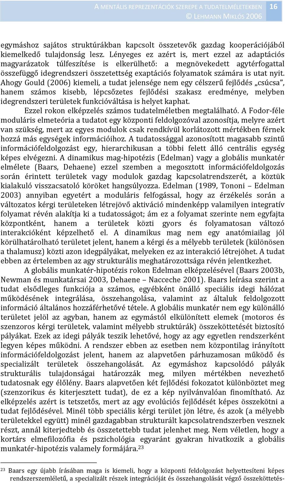 nyit. Ahogy Gould (2006) kiemeli, a tudat jelensége nem egy célszerű fejlődés csúcsa, hanem számos kisebb, lépcsőzetes fejlődési szakasz eredménye, melyben idegrendszeri területek funkcióváltása is