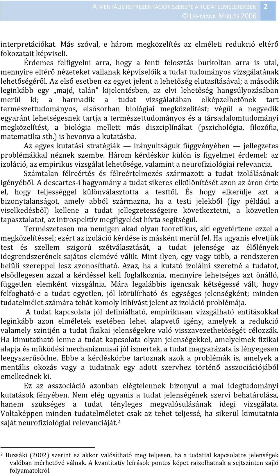 Az első esetben ez egyet jelent a lehetőség elutasításával; a második leginkább egy majd, talán kijelentésben, az elvi lehetőség hangsúlyozásában merül ki; a harmadik a tudat vizsgálatában