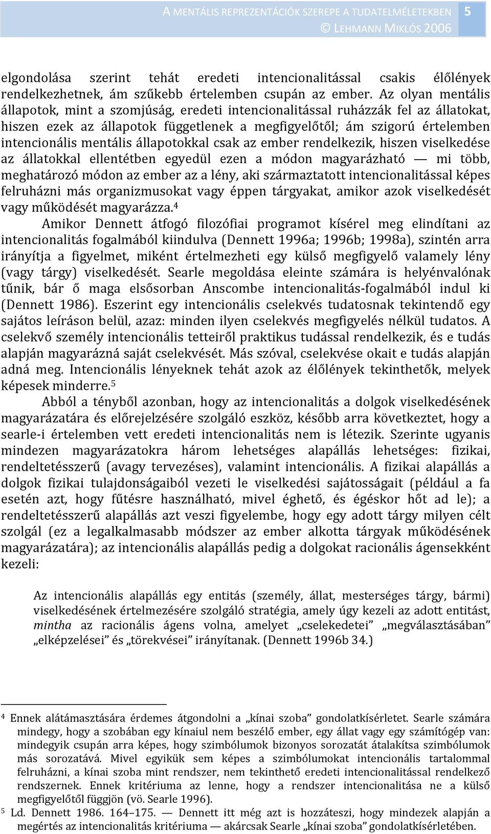 állapotokkal csak az ember rendelkezik, hiszen viselkedése az állatokkal ellentétben egyedül ezen a módon magyarázható mi több, meghatározó módon az ember az a lény, aki származtatott