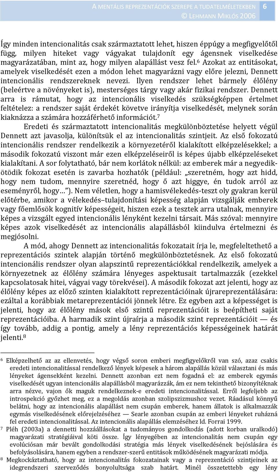 Ilyen rendszer lehet bármely élőlény (beleértve a növényeket is), mesterséges tárgy vagy akár fizikai rendszer.