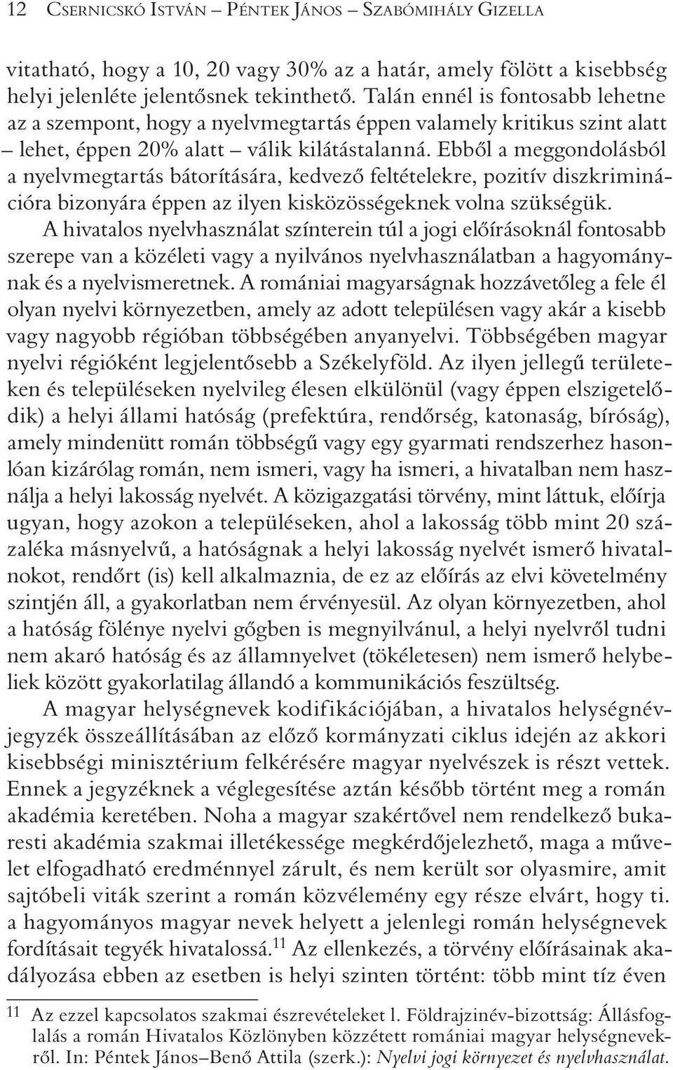 Ebbõl a meggondolásból a nyelvmegtartás bátorítására, kedvezõ feltételekre, pozitív diszkriminációra bizonyára éppen az ilyen kisközösségeknek volna szükségük.