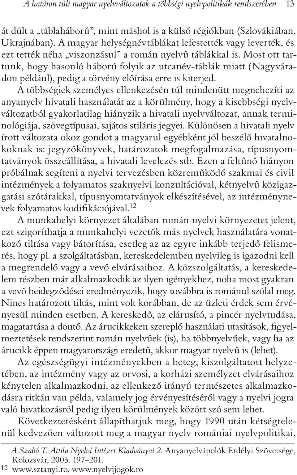Most ott tartunk, hogy hasonló háború folyik az utcanév-táblák miatt (Nagyváradon például), pedig a törvény elõírása erre is kiterjed.