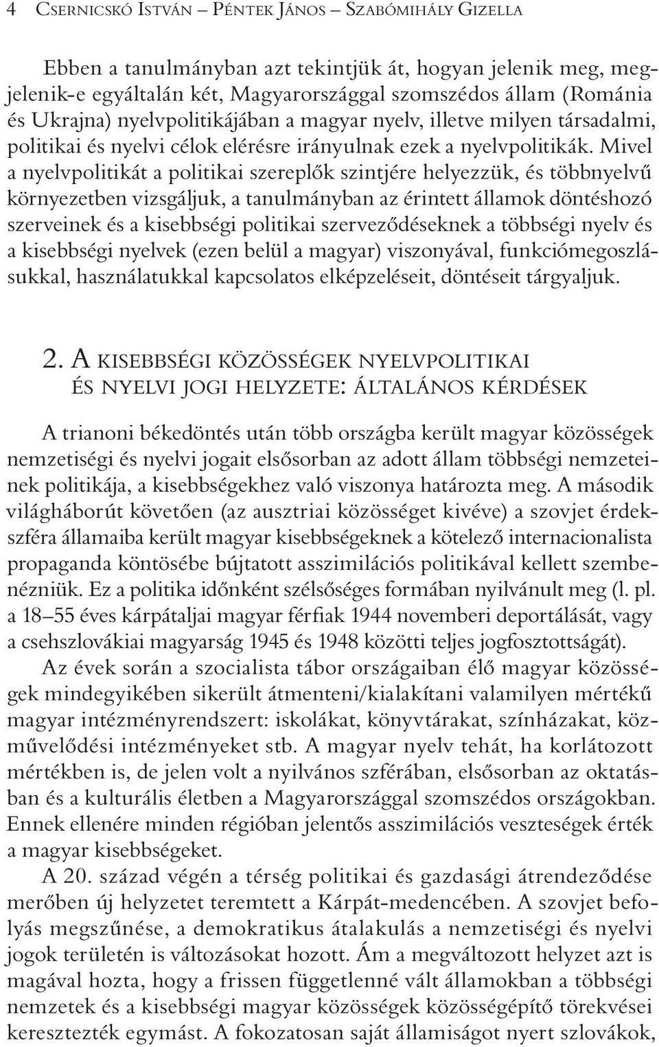 Mivel a nyelvpolitikát a politikai szereplõk szintjére helyezzük, és többnyelvû környezetben vizsgáljuk, a tanulmányban az érintett államok döntéshozó szerveinek és a kisebbségi politikai