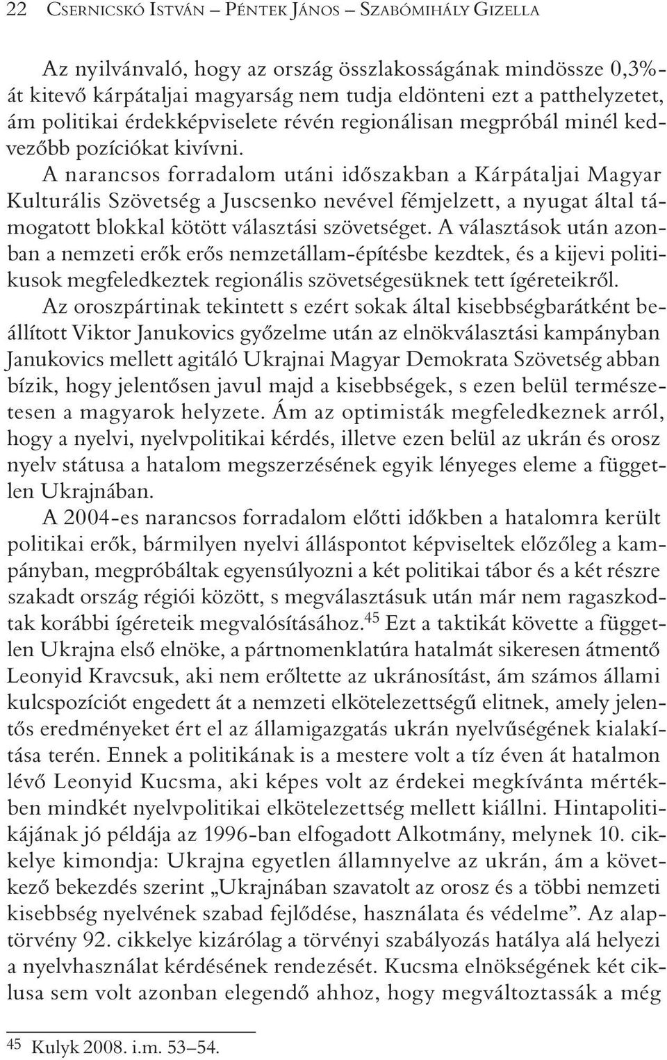A narancsos forradalom utáni idõszakban a Kárpátaljai Magyar Kul turális Szövetség a Juscsenko nevével fémjelzett, a nyugat által támogatott blokkal kötött választási szövetséget.