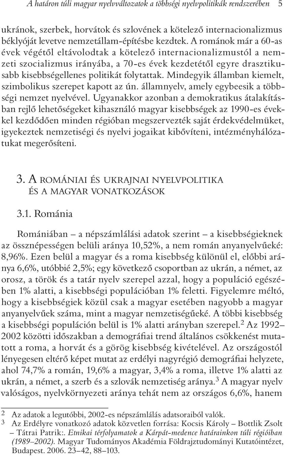 Mindegyik államban kiemelt, szimbolikus szerepet kapott az ún. államnyelv, amely egybeesik a többségi nemzet nyelvével.