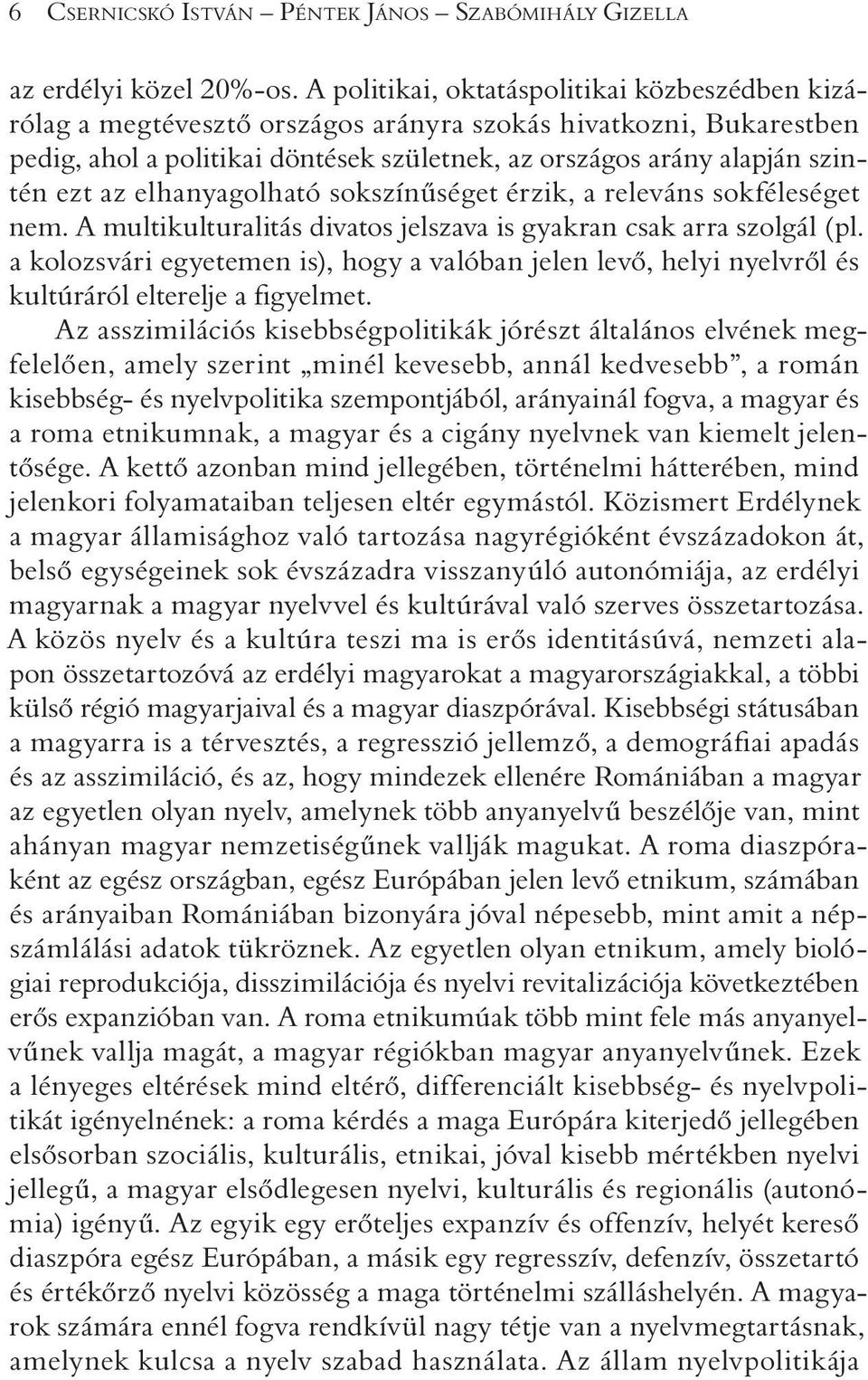 elhanyagolható sokszínûséget érzik, a releváns sokféleséget nem. A multikulturalitás divatos jelszava is gyakran csak arra szolgál (pl.