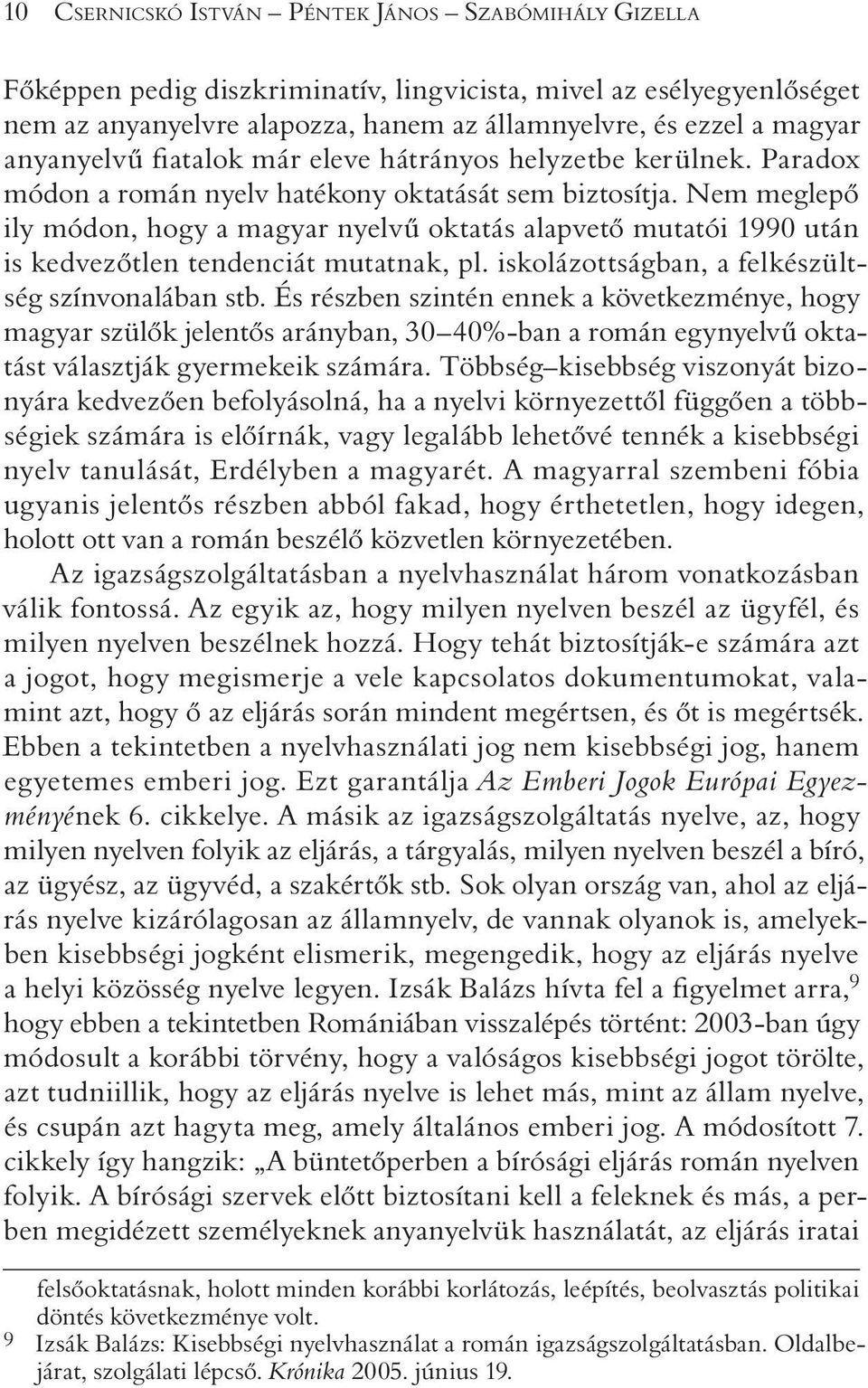 Nem meglepõ ily módon, hogy a magyar nyelvû oktatás alapvetõ mutatói 1990 után is kedvezõtlen tendenciát mutatnak, pl. iskolázottságban, a felkészültség színvonalában stb.