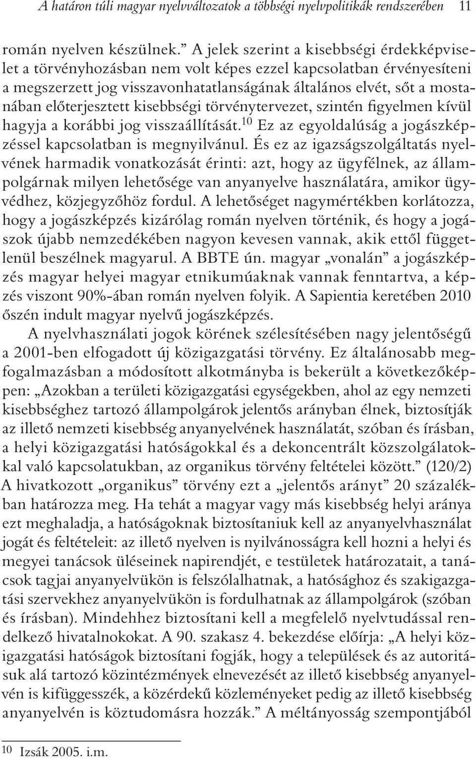 elõterjesztett kisebbségi törvénytervezet, szintén figyelmen kívül hagyja a korábbi jog visszaállítását. 10 Ez az egyoldalúság a jogászképzéssel kapcsolatban is megnyilvánul.