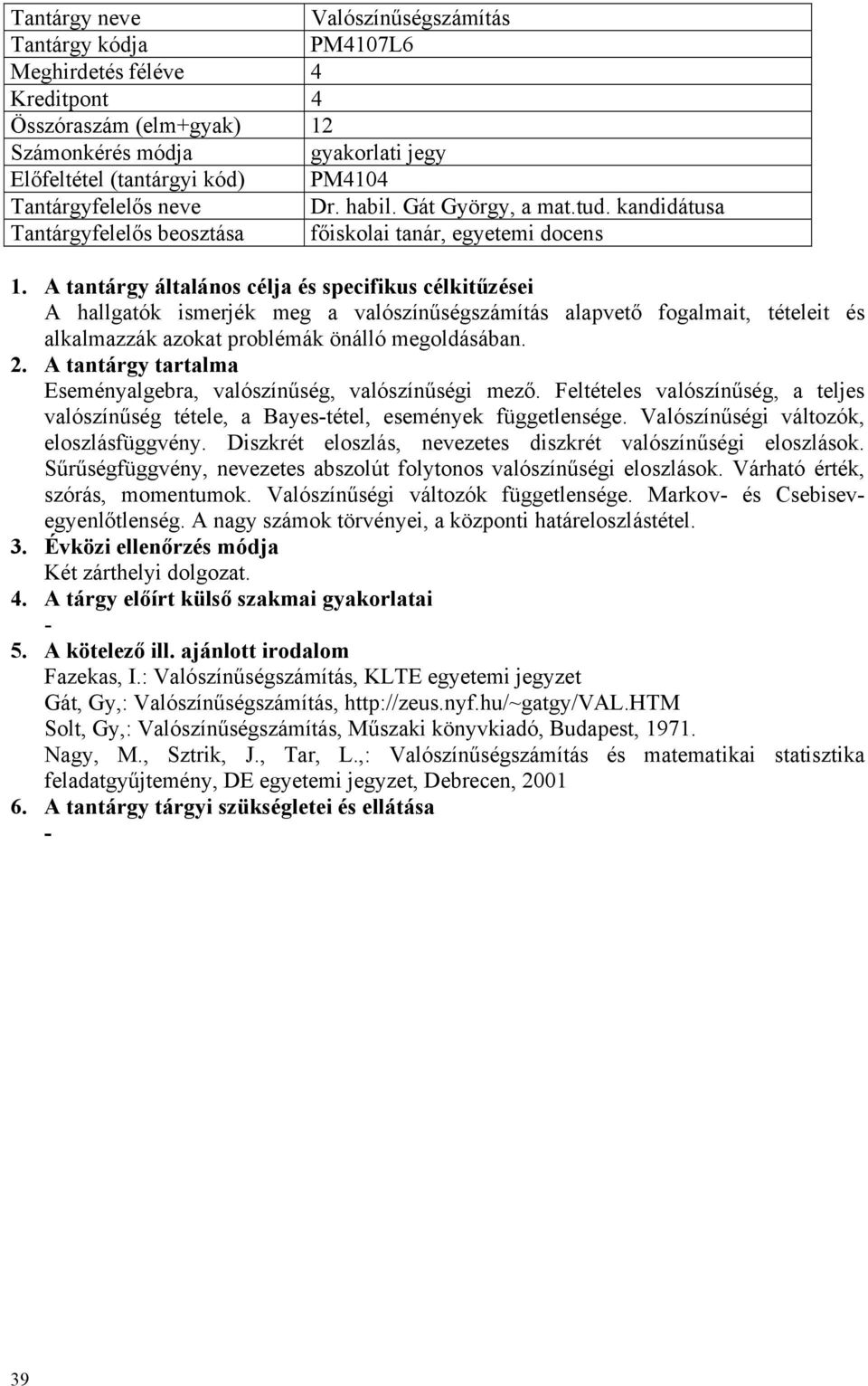 Eseményalgebra, valószínűség, valószínűségi mező. Feltételes valószínűség, a teljes valószínűség tétele, a Bayestétel, események függetlensége. Valószínűségi változók, eloszlásfüggvény.