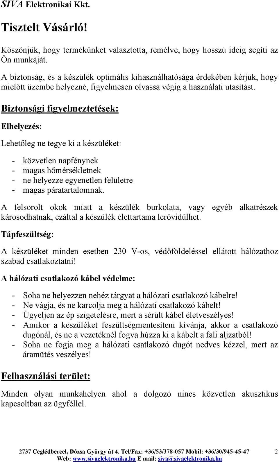 Biztonsági figyelmeztetések: Elhelyezés: Lehetőleg ne tegye ki a készüléket: - közvetlen napfénynek - magas hőmérsékletnek - ne helyezze egyenetlen felületre - magas páratartalomnak.