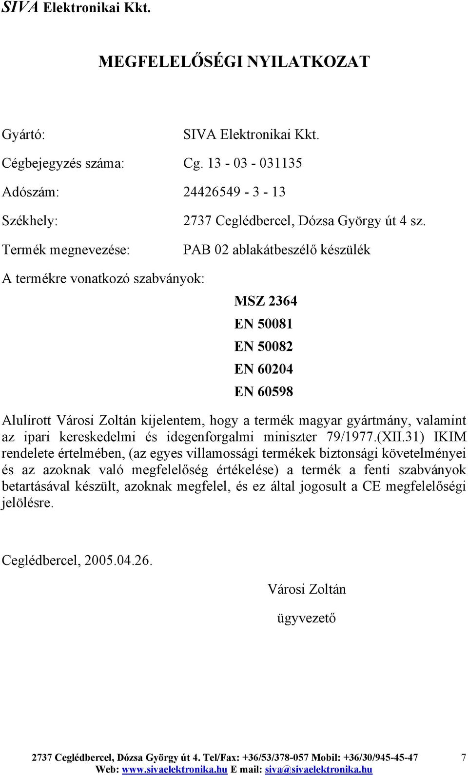 PAB 02 ablakátbeszélő készülék A termékre vonatkozó szabványok: MSZ 2364 EN 50081 EN 50082 EN 60204 EN 60598 Alulírott Városi Zoltán kijelentem, hogy a termék magyar gyártmány, valamint