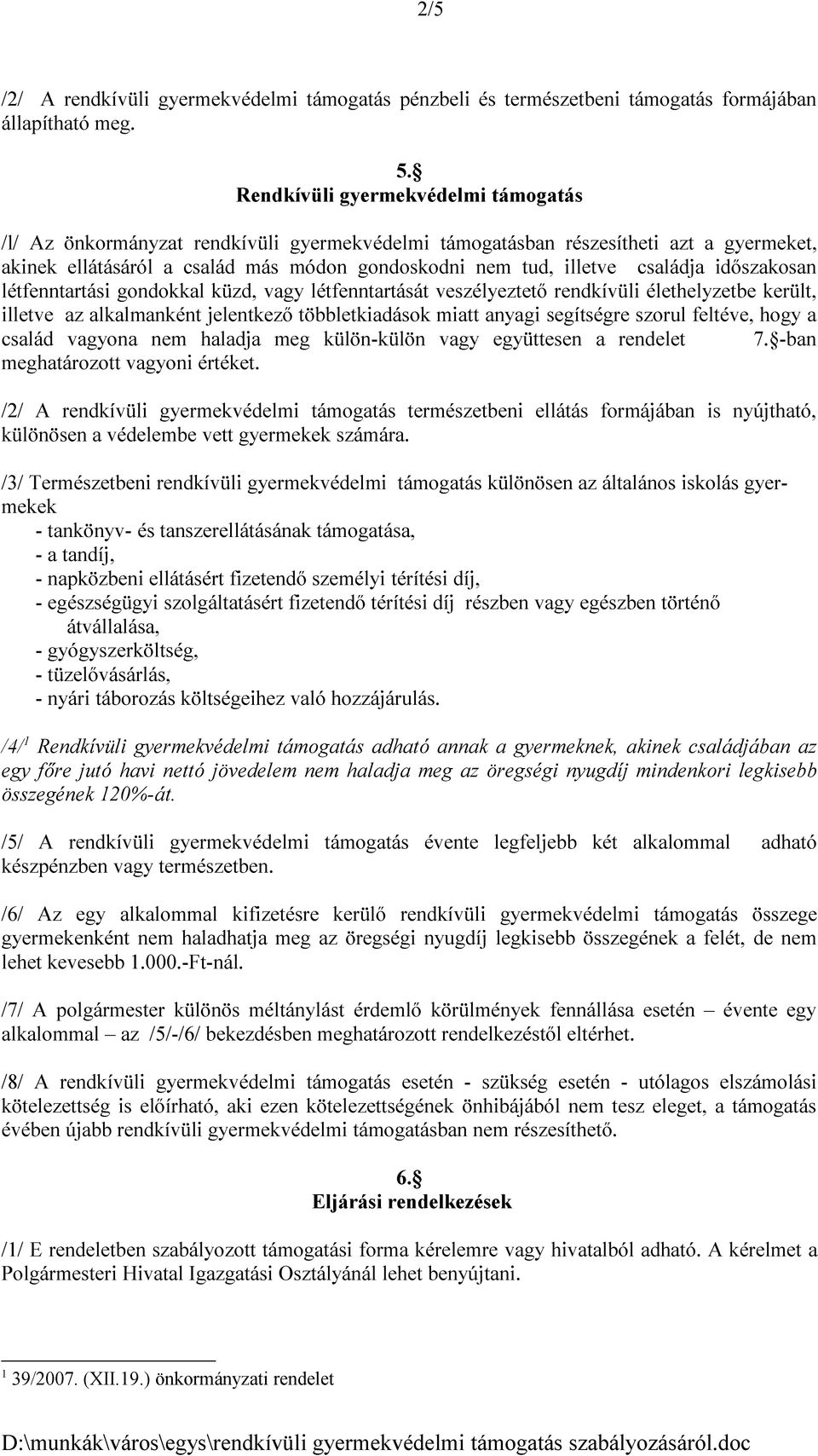 családja időszakosan létfenntartási gondokkal küzd, vagy létfenntartását veszélyeztető rendkívüli élethelyzetbe került, illetve az alkalmanként jelentkező többletkiadások miatt anyagi segítségre