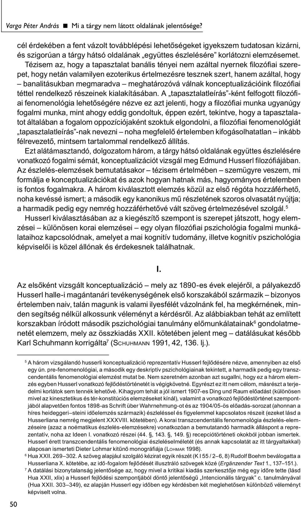 Tézisem az, hogy a tapasztalat banális tényei nem azáltal nyernek filozófiai szerepet, hogy netán valamilyen ezoterikus értelmezésre tesznek szert, hanem azáltal, hogy banalitásukban megmaradva