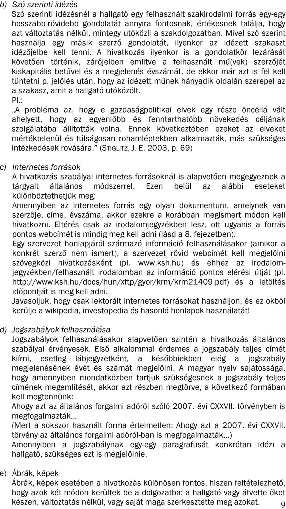 A hivatkozás ilyenkor is a gondolatkör lezárását követően történik, zárójelben említve a felhasznált mű(vek) szerzőjét kiskapitális betűvel és a megjelenés évszámát, de ekkor már azt is fel kell