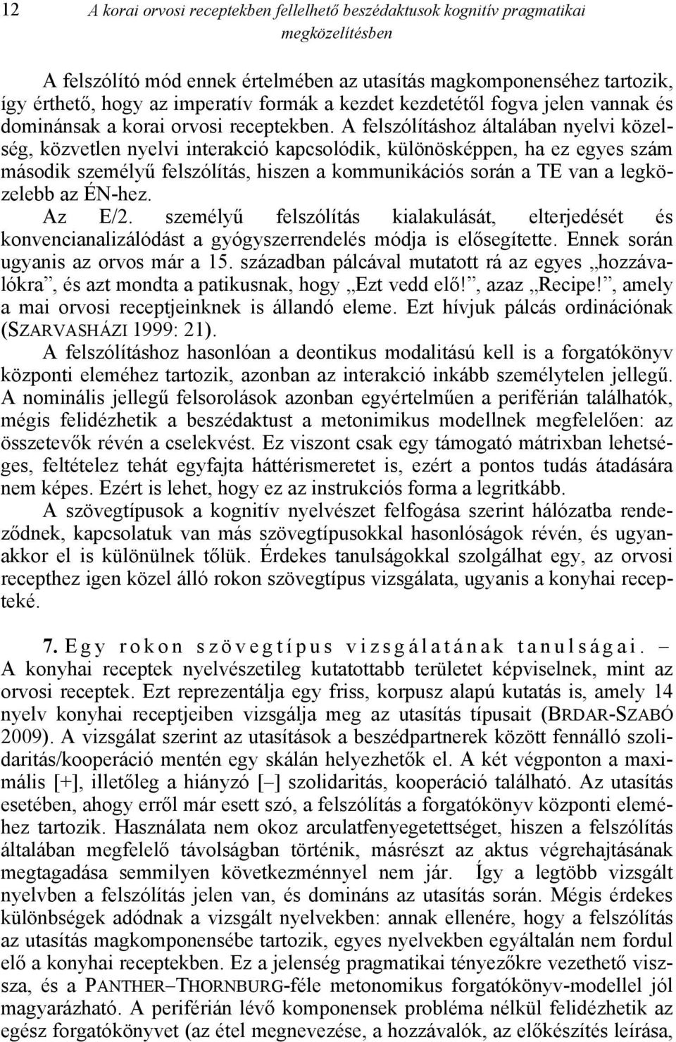 A felszólításhoz általában nyelvi közelség, közvetlen nyelvi interakció kapcsolódik, különösképpen, ha ez egyes szám második személyű felszólítás, hiszen a kommunikációs során a TE van a legközelebb