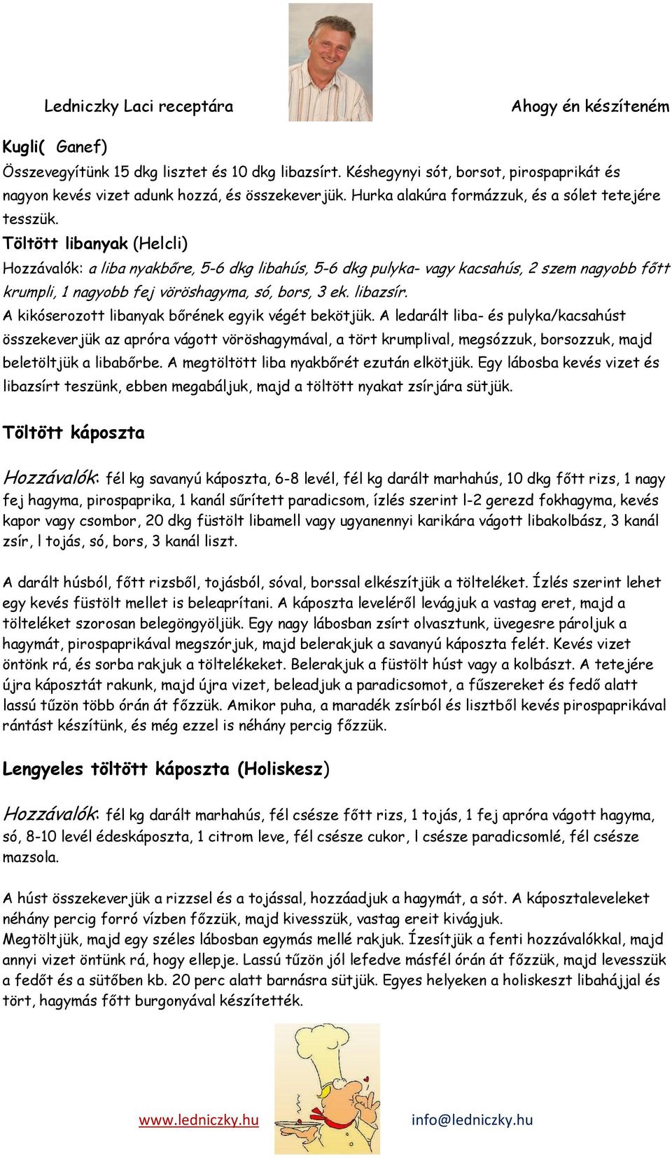 Töltött libanyak (Helcli) Hozzávalók: a liba nyakbőre, 5-6 dkg libahús, 5-6 dkg pulyka- vagy kacsahús, 2 szem nagyobb főtt krumpli, 1 nagyobb fej vöröshagyma, só, bors, 3 ek. libazsír.