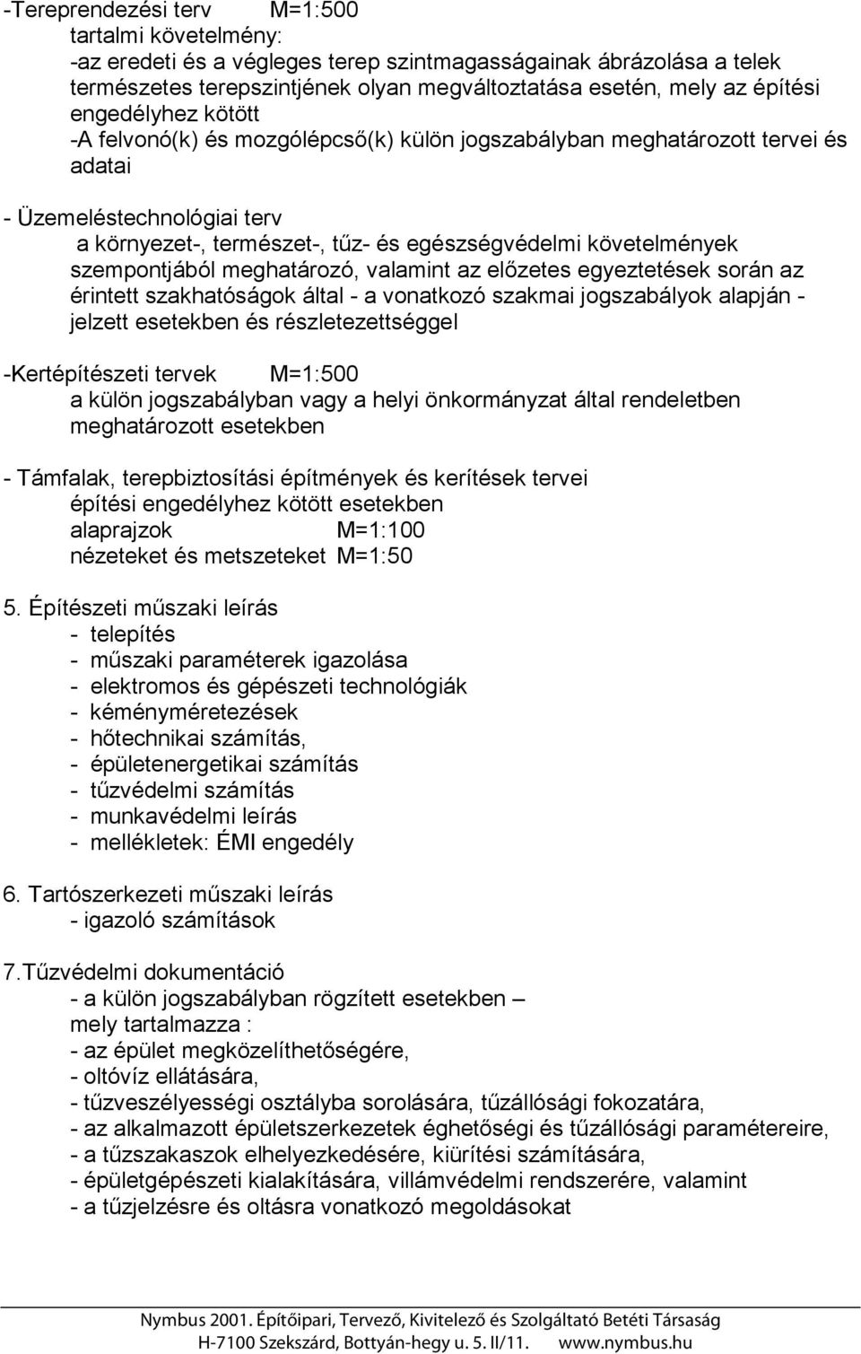 valamint az előzetes egyeztetések során az érintett szakhatóságok által - a vonatkozó szakmai jogszabályok alapján - jelzett esetekben és részletezettséggel -Kertépítészeti tervek M=1:500 a külön