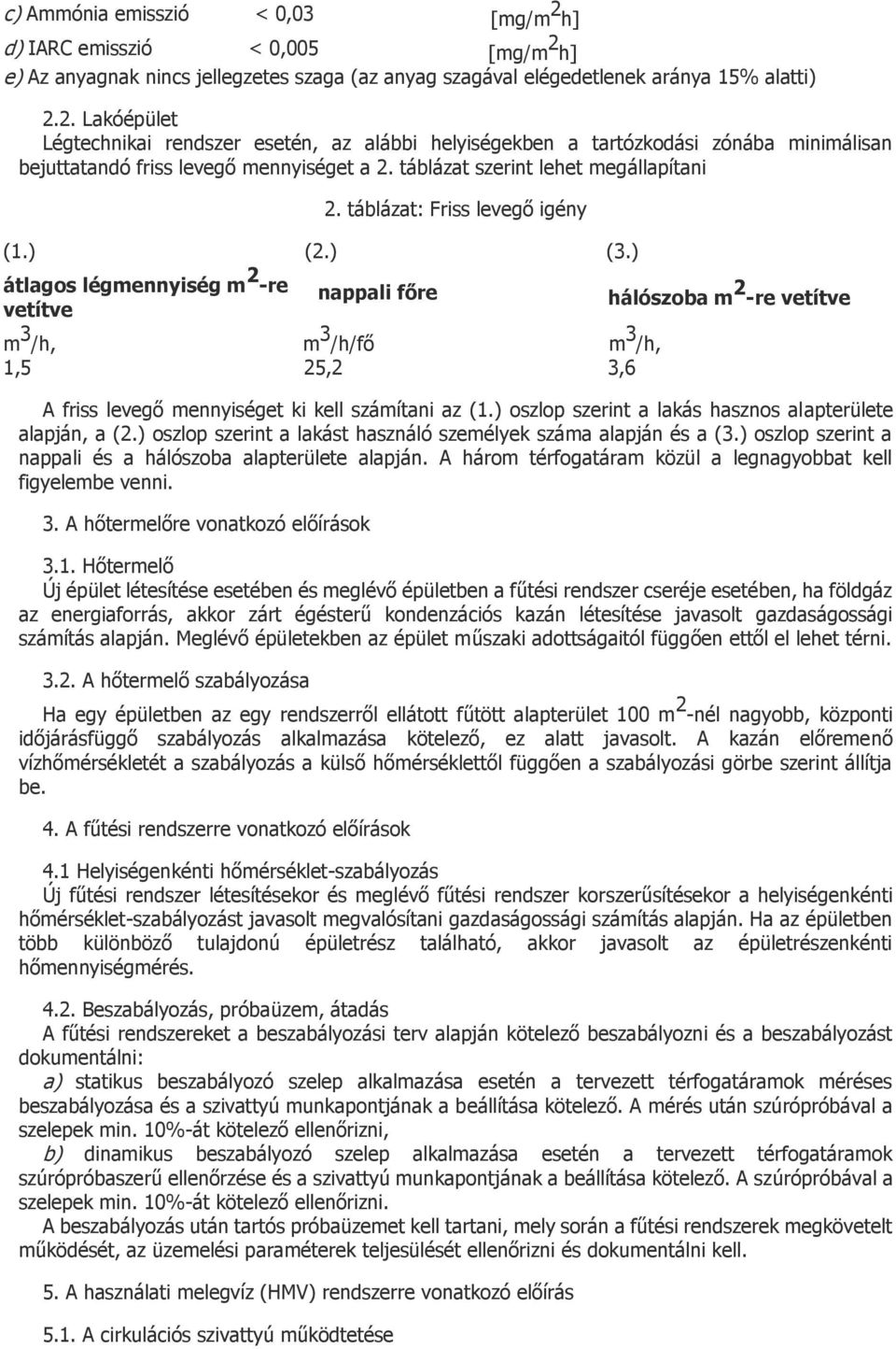 ) átlagos légmennyiség m 2 -re vetítve nappali főre hálószoba m 2 -re vetítve m 3 /h, m 3 /h/fő m 3 /h, 1,5 25,2 3,6 A friss levegő mennyiséget ki kell számítani az (1.