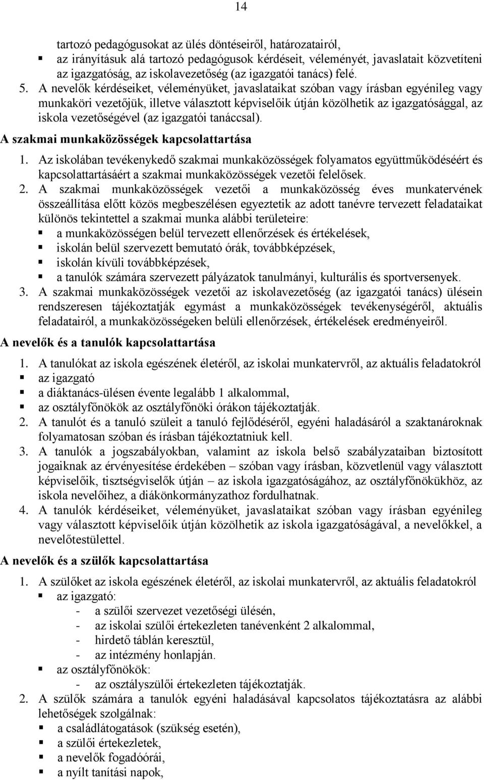 A nevelők kérdéseiket, véleményüket, javaslataikat szóban vagy írásban egyénileg vagy munkaköri vezetőjük, illetve választott képviselőik útján közölhetik az igazgatósággal, az iskola vezetőségével