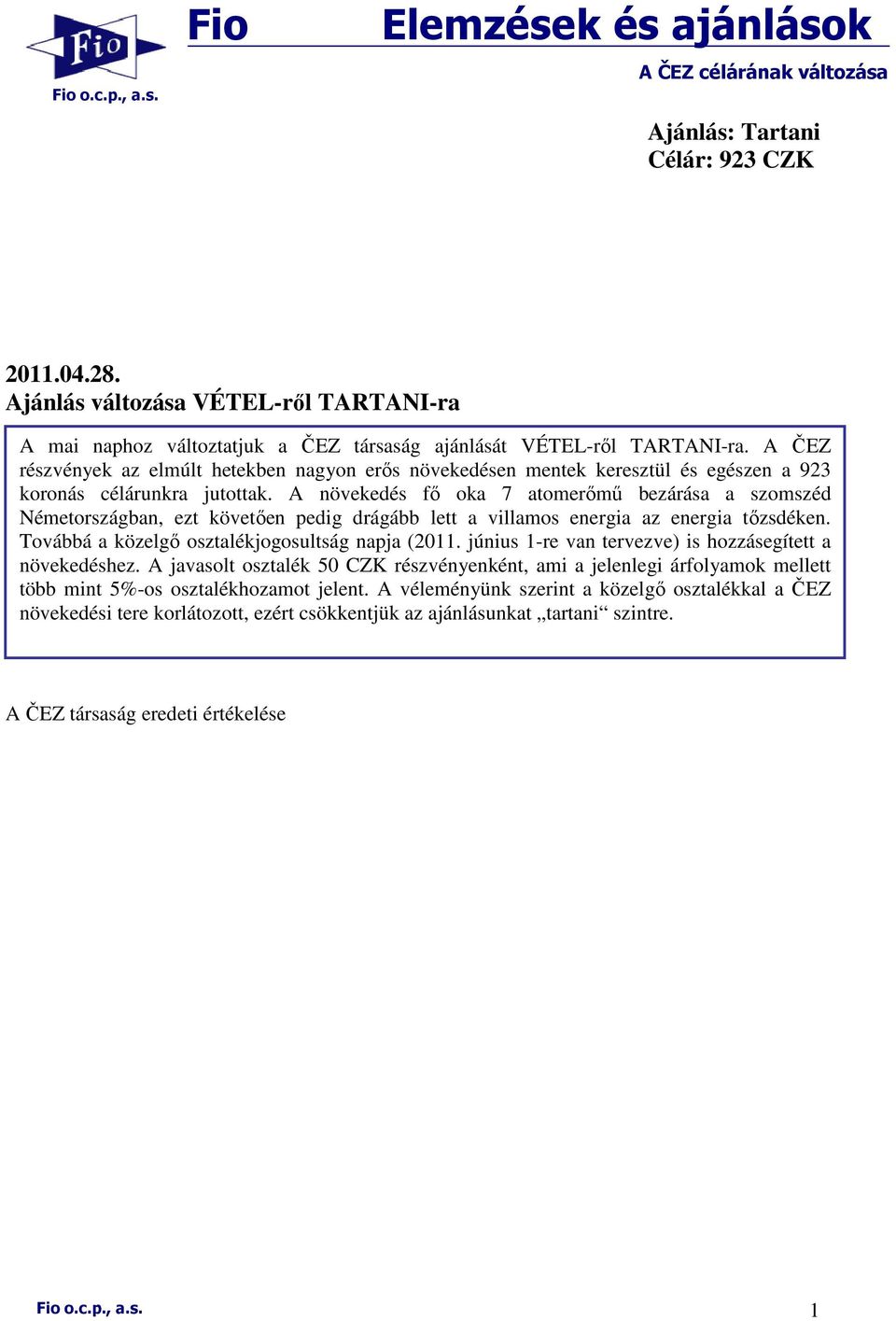 A ČEZ részvények az elmúlt hetekben nagyon erıs növekedésen mentek keresztül és egészen a 923 koronás célárunkra jutottak.