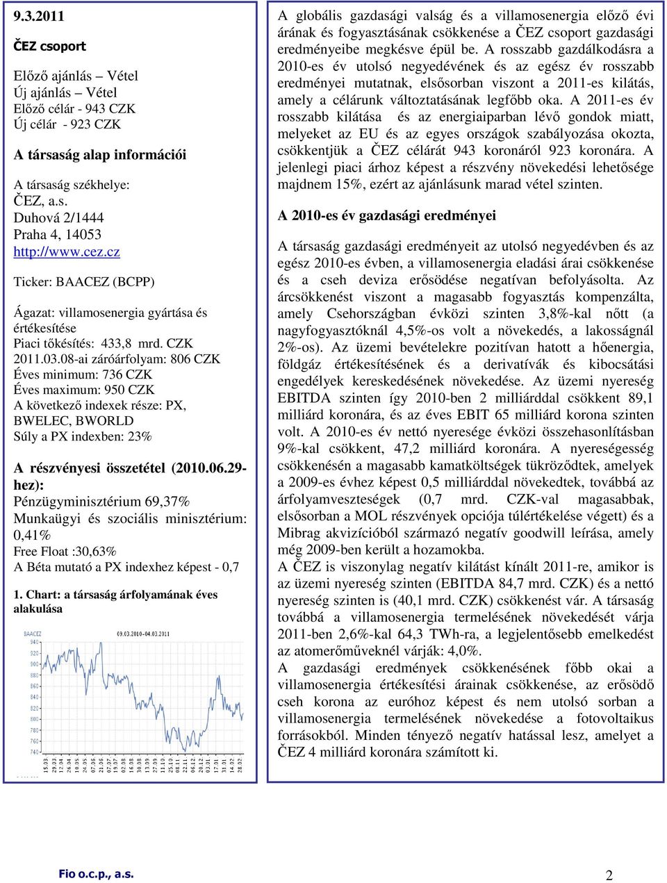 08-ai záróárfolyam: 806 CZK Éves minimum: 736 CZK Éves maximum: 950 CZK A következı indexek része: PX, BWELEC, BWORLD Súly a PX indexben: 23% A részvényesi összetétel (2010.06.29- hez): Pénzügyminisztérium 69,37% Munkaügyi és szociális minisztérium: 0,41% Free Float :30,63% A Béta mutató a PX indexhez képest - 0,7 1.