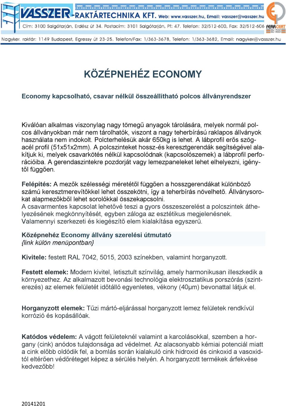 A polcszinteket hossz-és keresztgerendák segítségével alakítjuk ki, melyek csavarkötés nélkül kapcsolódnak (kapcsolószemek) a lábprofil perforációiba.