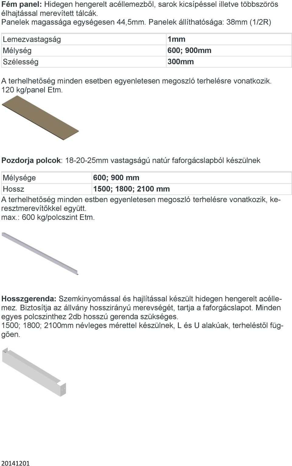 Pozdorja polcok: 18-20-25mm vastagságú natúr faforgácslapból készülnek Mélysége 600; 900 mm Hossz 1500; 1800; 2100 mm A terhelhetőség minden estben egyenletesen megoszló terhelésre vonatkozik,