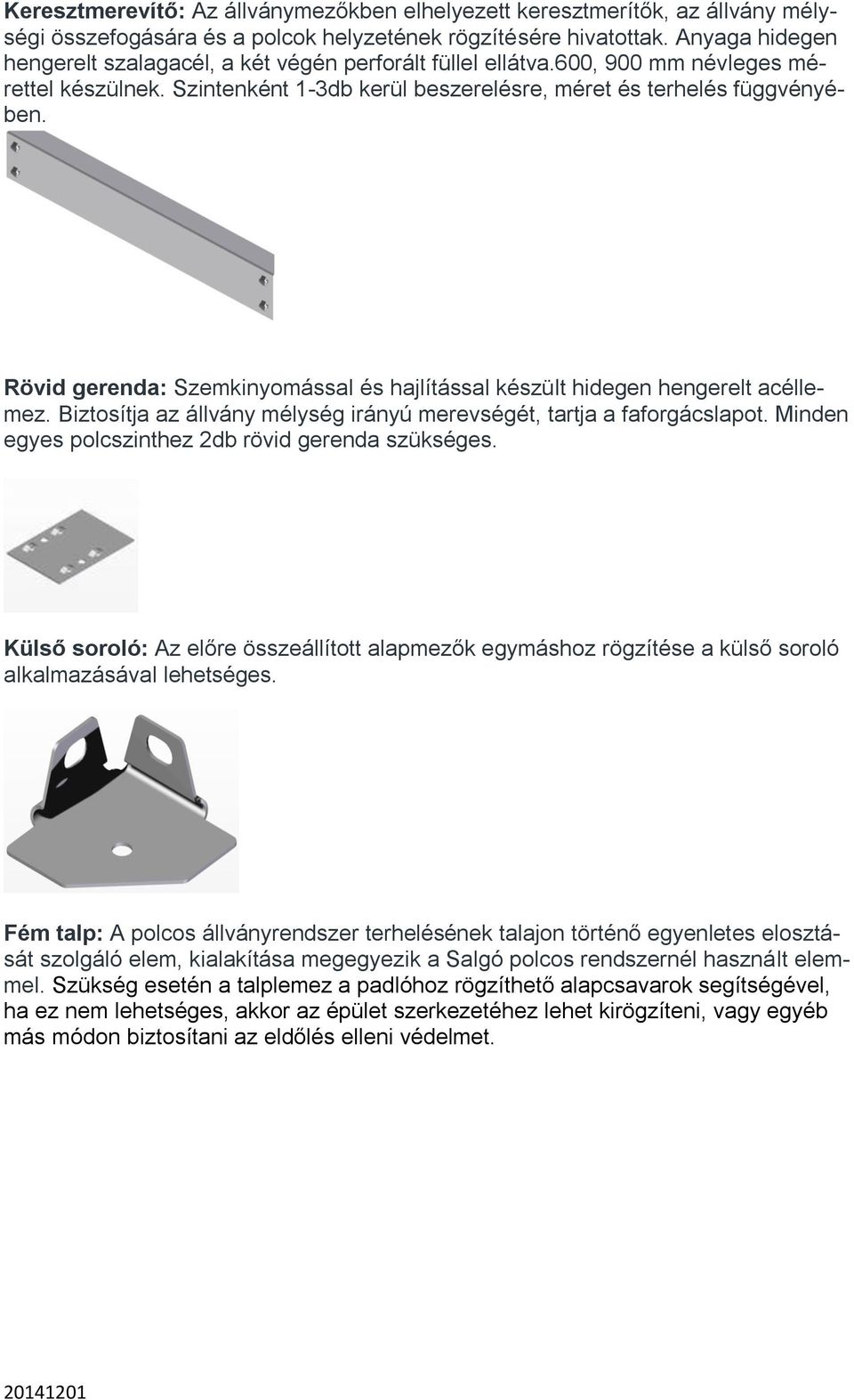 Rövid gerenda: Szemkinyomással és hajlítással készült hidegen hengerelt acéllemez. Biztosítja az állvány mélység irányú merevségét, tartja a faforgácslapot.