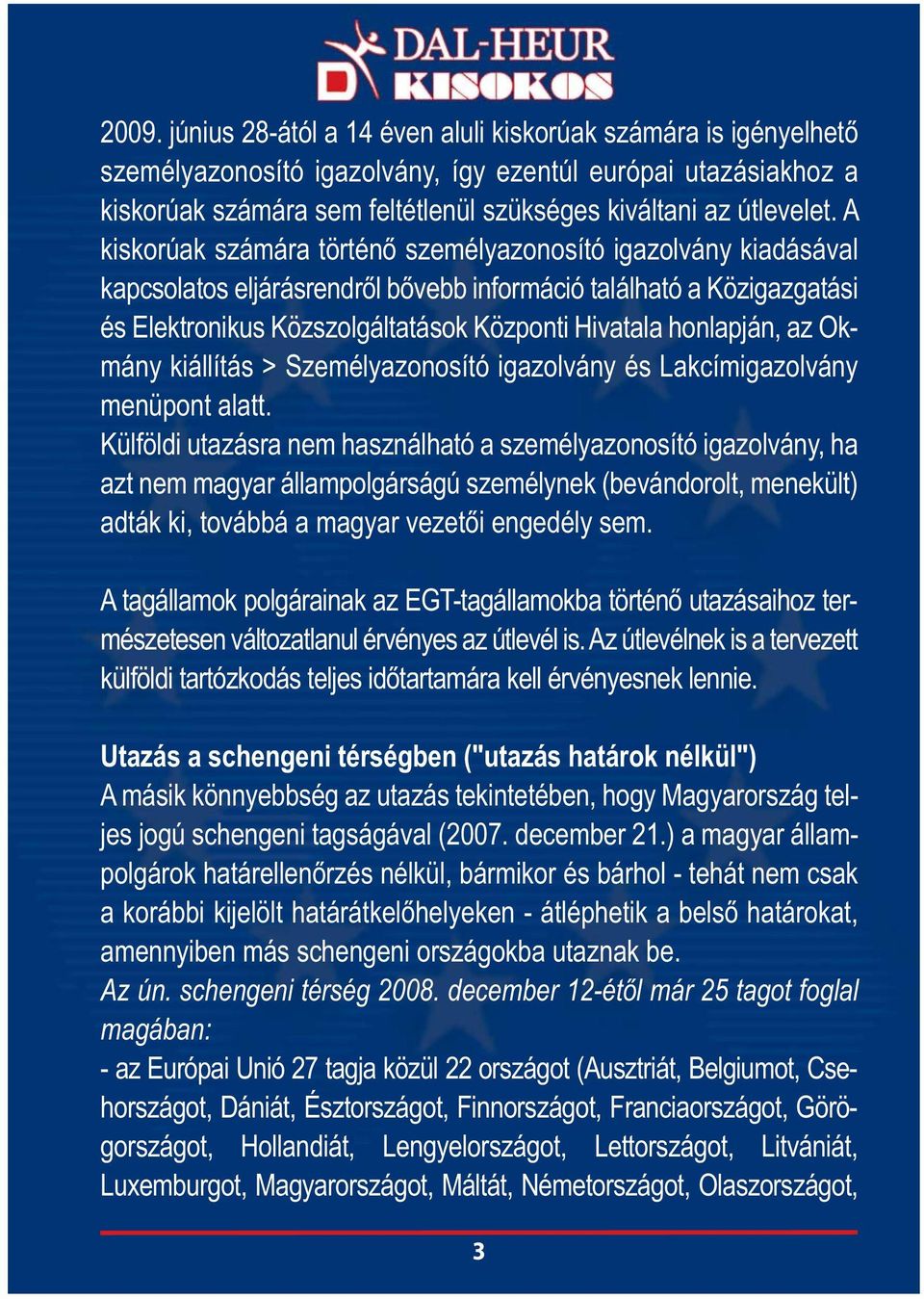 A kiskorúak számára történő személyazonosító igazolvány kiadásával kapcsolatos eljárásrendről bővebb információ található a Közigazgatási és Elektronikus Közszolgáltatások Központi Hivatala