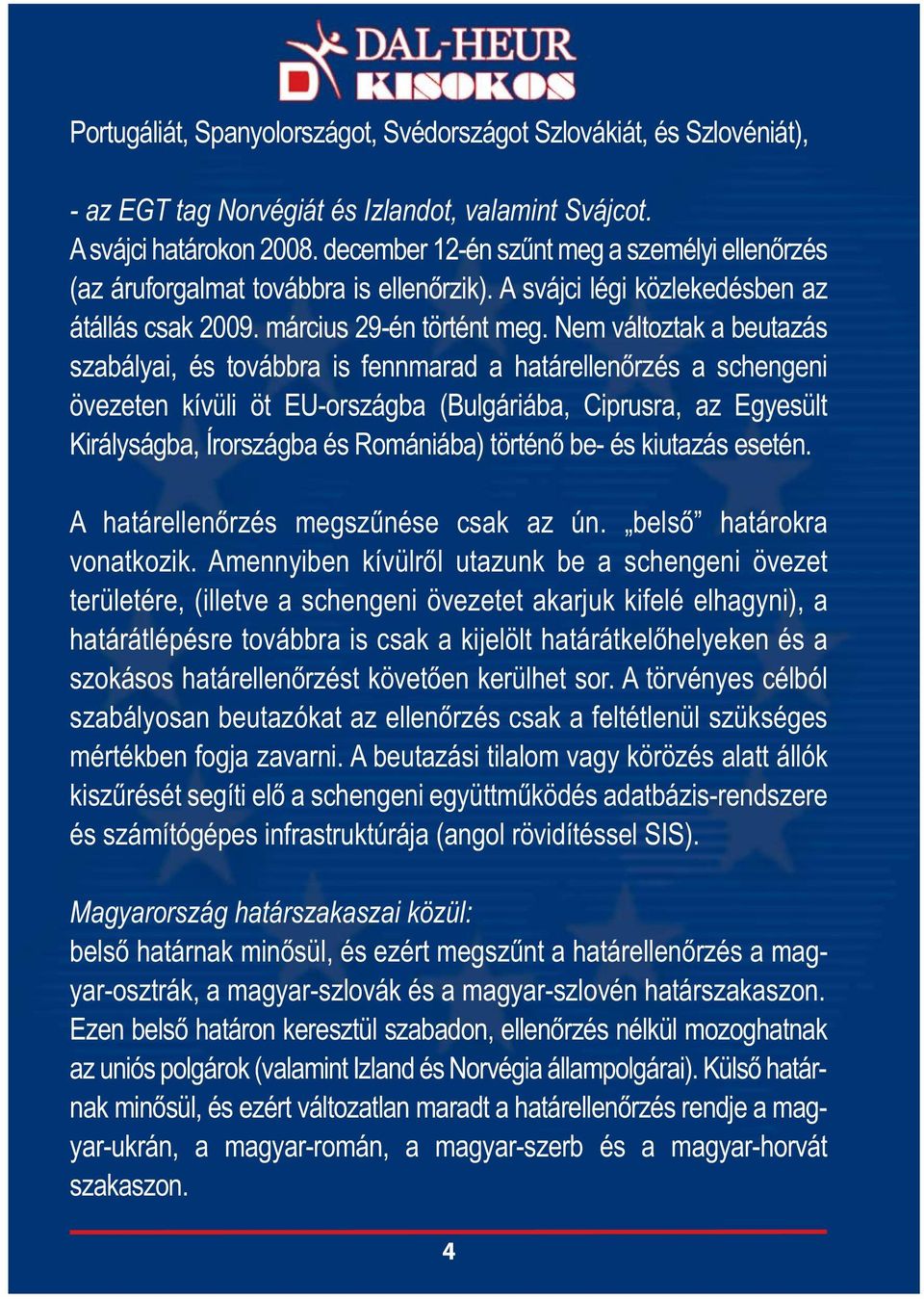 Nem változtak a beutazás szabályai, és továbbra is fennmarad a határellenőrzés a schengeni övezeten kívüli öt EU-országba (Bulgáriába, Ciprusra, az Egyesült Királyságba, Írországba és Romániába)