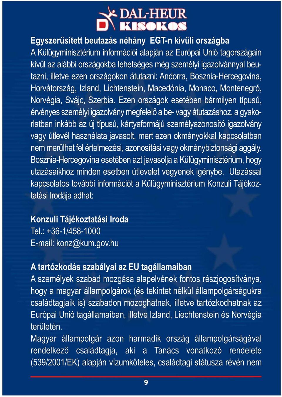 Ezen országok esetében bármilyen típusú, érvényes személyi igazolvány megfelelő a be- vagy átutazáshoz, a gyakorlatban inkább az új típusú, kártyaformájú személyazonosító igazolvány vagy útlevél