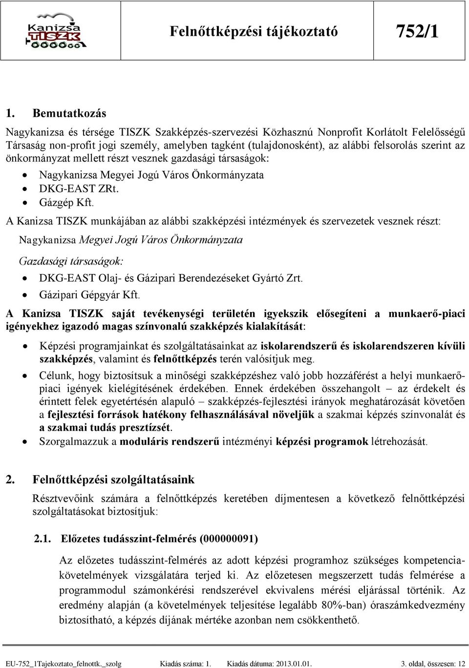 A Kanizsa TISZK munkájában az alábbi szakképzési intézmények és szervezetek vesznek részt: Nagykanizsa Megyei Jogú Város Önkormányzata Gazdasági társaságok: DKG-EAST Olaj- és Gázipari Berendezéseket