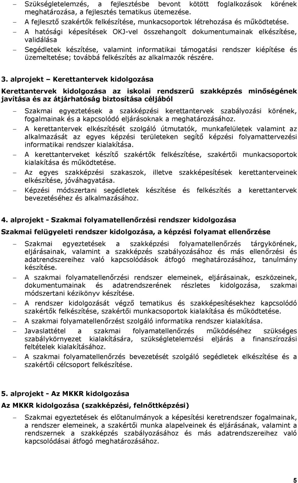 - A hatósági képesítések OKJ-vel összehangolt dokumentumainak elkészítése, validálása - Segédletek készítése, valamint informatikai támogatási rendszer kiépítése és üzemeltetése; továbbá felkészítés