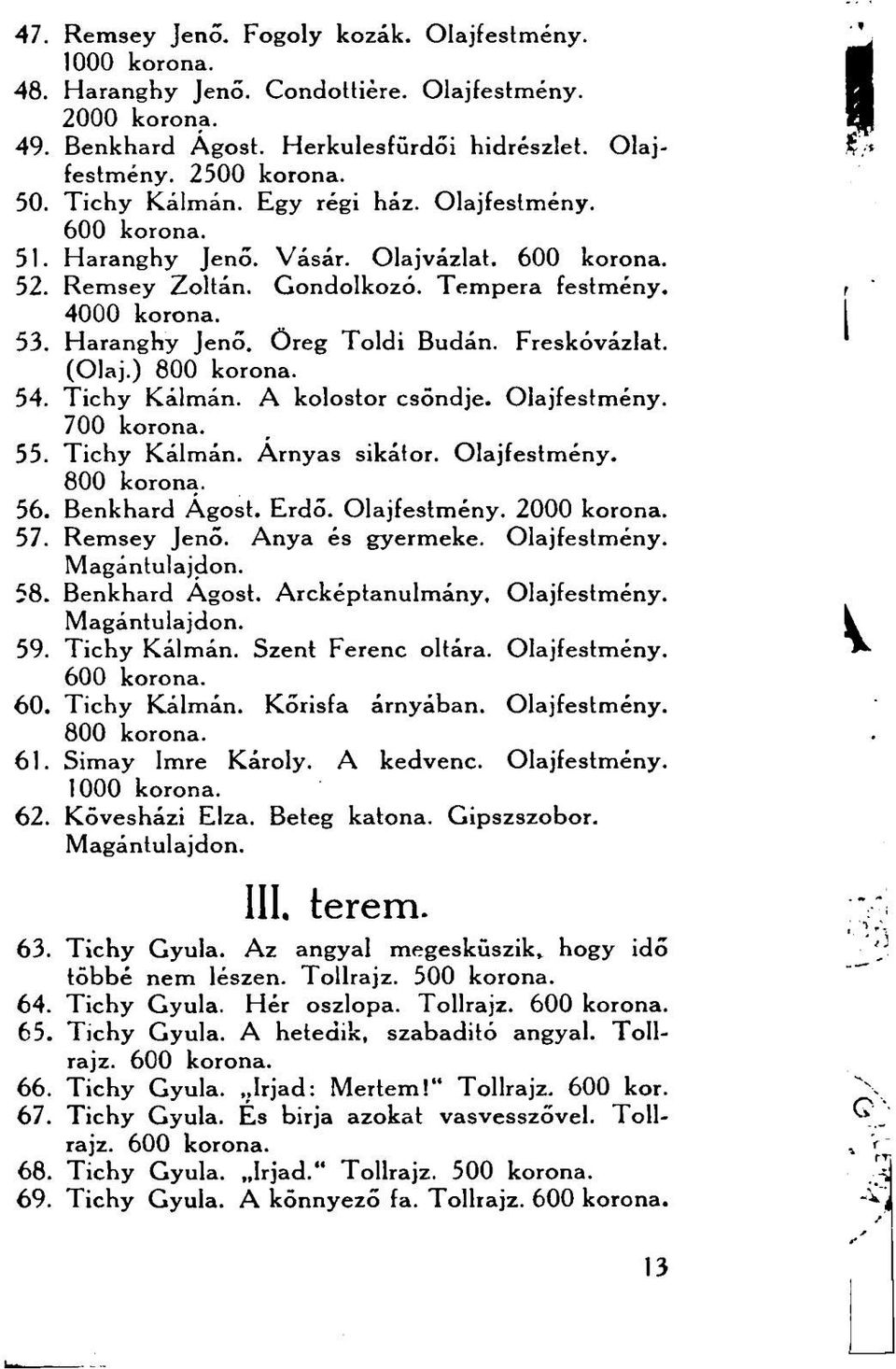 Freskóvázlat. (Olaj.) 800 korona. 54. Tichy Kálmán. A kolostor csöndje. Olajfestmény. 700 korona. 55. Tichy Kálmán. Árnyas sikátor. Olajfestmény. 800 korona. 56. Benkhard Ágost. Erdő. Olajfestmény. 2000 korona.