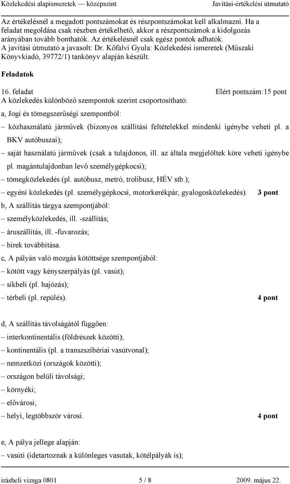 feladat Elért pontszám:15 pont A közlekedés különböző szempontok szerint csoportosítható: a, Jogi és tömegszerűségi szempontból: közhasználatú járművek (bizonyos szállítási feltételekkel mindenki