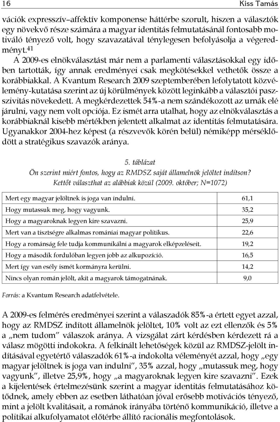 A Kvantum Research 2009 szeptemberében lefolytatott közvélemény-kutatása szerint az új körülmények között leginkább a választói paszszivitás növekedett.