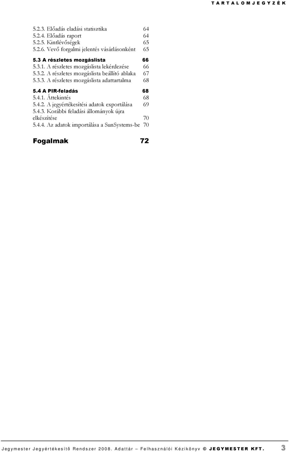4 A PIR-feladás 68 5.4.1. Áttekintés 68 5.4.2. A jegyértékesítési adatok exportálása 69 5.4.3. Korábbi feladási állományok újra elkészítése 70 5.4.4. Az adatok importálása a SunSystems-be 70 Fogalmak 72 J e g y m e s t e r J e g y é r t é k e s í tı R e n d s z e r 2 0 0 8.