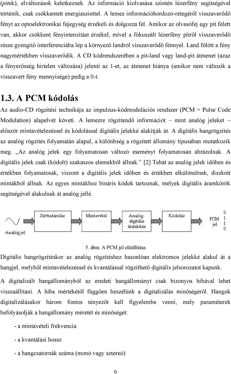 Amikor az olvasófej egy pit felett van, akkor csökkent fényintenzitást érzékel, mivel a fókuszált lézerfény pitről visszaverődő része gyengítő interferenciába lép a környező landról visszaverődő