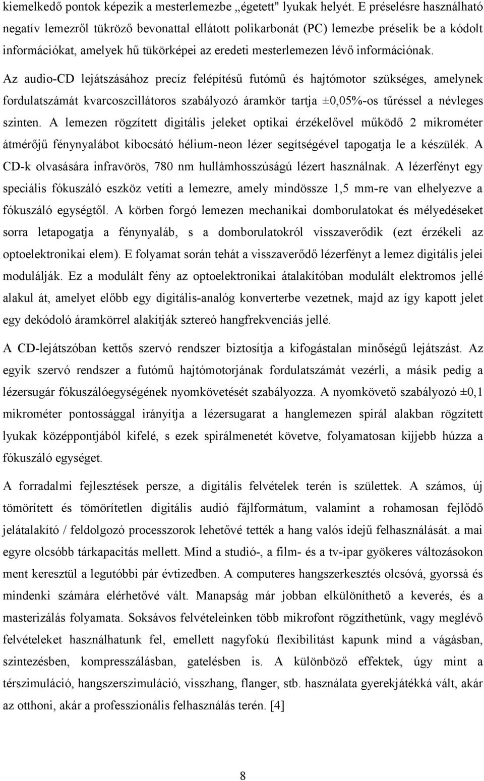 Az audio-cd lejátszásához precíz felépítésű futómű és hajtómotor szükséges, amelynek fordulatszámát kvarcoszcillátoros szabályozó áramkör tartja ±0,05%-os tűréssel a névleges szinten.