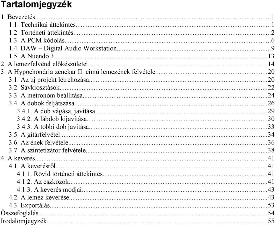 ..26 3.4.1. A dob vágása, javítása...29 3.4.2. A lábdob kijavítása...30 3.4.3. A többi dob javítása...33 3.5. A gitárfelvétel...34 3.6. Az ének felvétele...36 3.7. A szintetizátor felvétele...38 4.