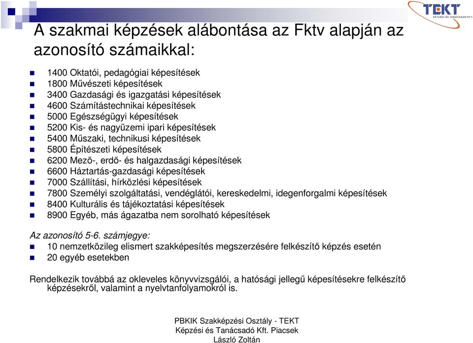 Háztartás-gazdasági képesítések 7000 Szállítási, hírközlési képesítések 7800 Személyi szolgáltatási, vendéglátói, kereskedelmi, idegenforgalmi képesítések 8400 Kulturális és tájékoztatási képesítések