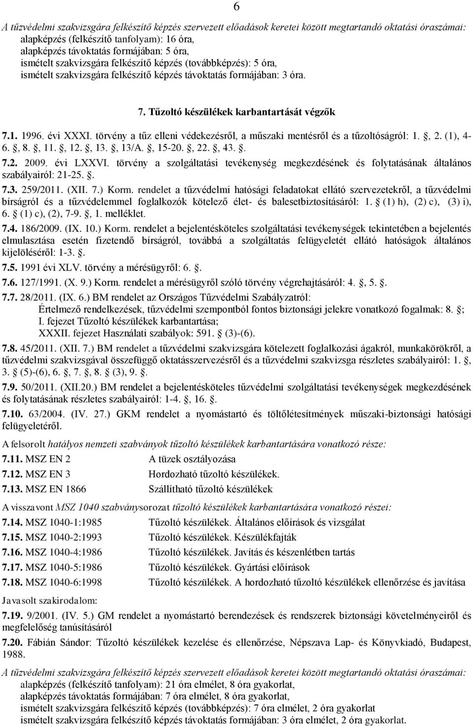 , 13/A., 15-20., 22., 43.. 7.2. 2009. évi LXXVI. törvény a szolgáltatási tevékenység megkezdésének és folytatásának általános szabályairól: 21-25.. 7.3. 259/2011. (XII. 7.) Korm.