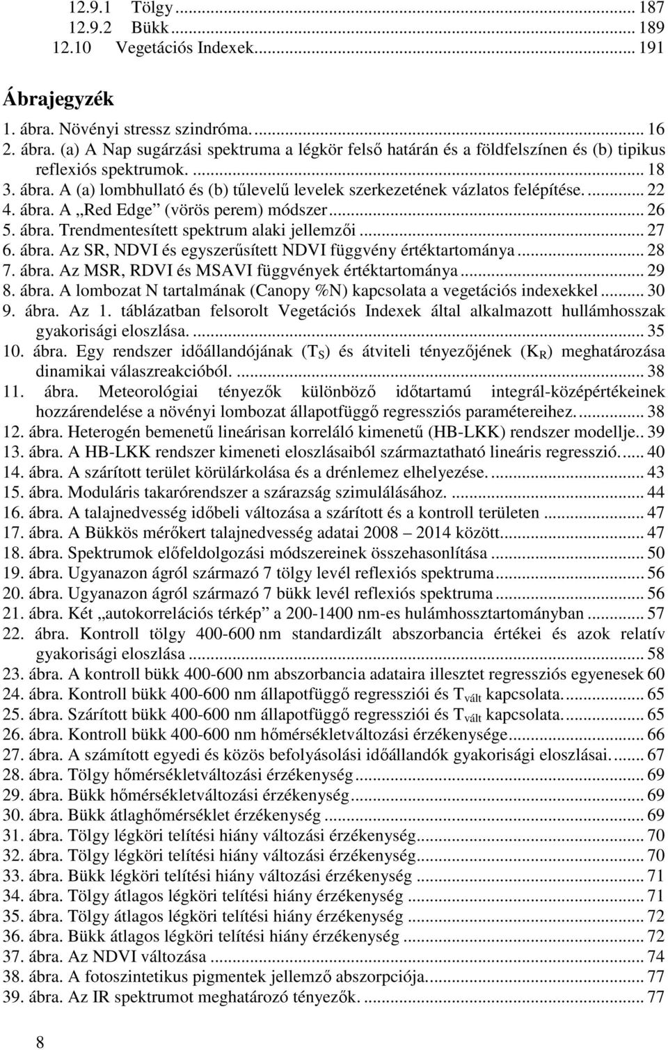 .. 27 6. ábra. Az SR, NDVI és egyszerűsített NDVI függvény értéktartománya... 28 7. ábra. Az MSR, RDVI és MSAVI függvények értéktartománya... 29 8. ábra. A lombozat N tartalmának (Canopy %N) kapcsolata a vegetációs indexekkel.