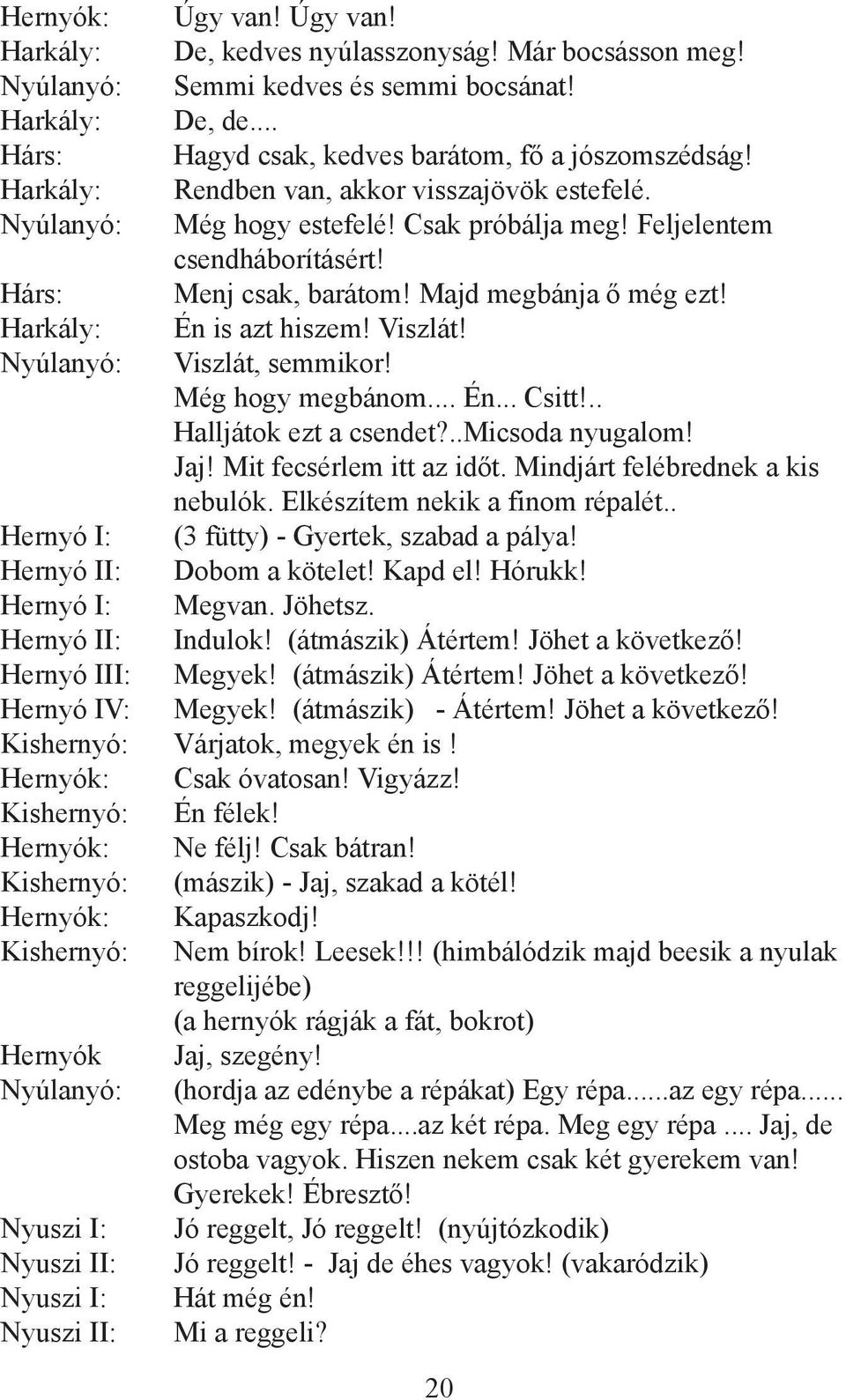 Még hogy megbánom... Én... Csitt!.. Halljátok ezt a csendet?..micsoda nyugalom! Jaj! Mit fecsérlem itt az időt. Mindjárt felébrednek a kis nebulók. Elkészítem nekik a finom répalét.